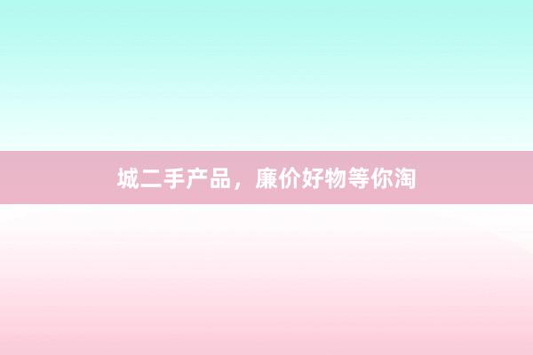 城二手产品,廉价好物等你淘